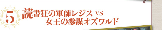 5 読書狂の軍師レジスVS女王の参謀オズワルド