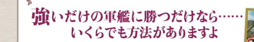 強いだけの軍艦に勝つだけなら……いくらでも方法がありますよ
